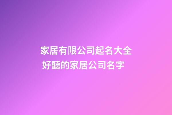 家居有限公司起名大全 好聽的家居公司名字-第1張-公司起名-玄機派